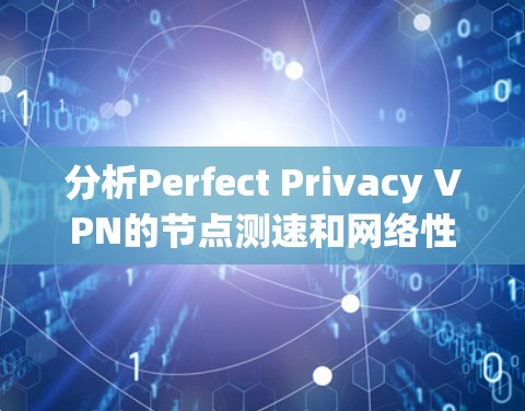 分析Perfect Privacy VPN的节点测速和网络性能可以按照以下步骤进行 分析Perfect Privacy VPN的节点测速和网络性能可以按照以下步骤进行