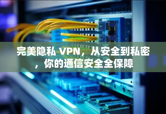完美隐私 VPN,从安全到私密,你的通信安全全保障 完美隐私 VPN,从安全到私密,你的通信安全全保障