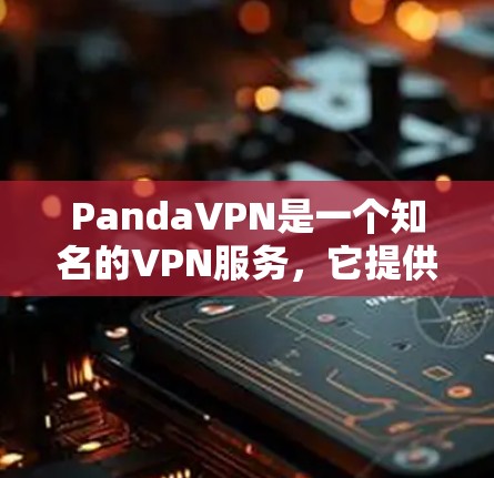 PandaVPN是一个知名的VPN服务，它提供多种VPN协议和功能，包括加密、网络覆盖、稳定性、使用体验、费用结构和多端支持等。以下是对PandaVPN速度的详细分析