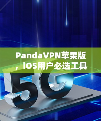 PandaVPN苹果版,iOS用户必选工具