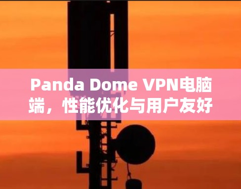 Panda Dome VPN电脑端,性能优化与用户友好性