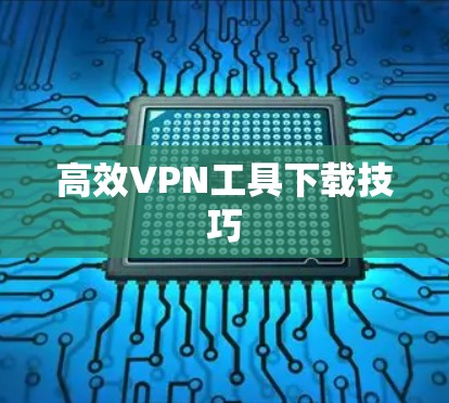 高效VPN工具下载技巧
