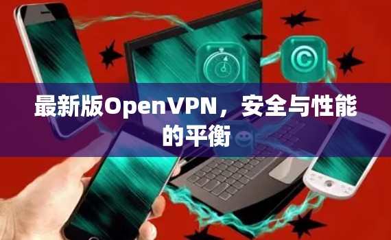 最新版OpenVPN,安全与性能的平衡 最新版OpenVPN,安全与性能的平衡
