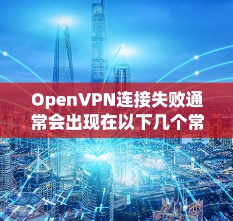 OpenVPN连接失败通常会出现在以下几个常见错误中,以下是错误代码和解决方案 OpenVPN连接失败通常会出现在以下几个常见错误中,以下是错误代码和解决方案