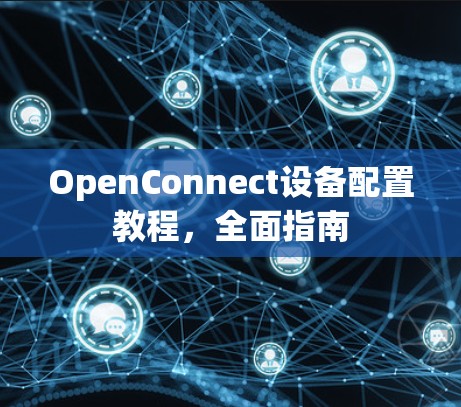 OpenConnect设备配置教程,全面指南 OpenConnect设备配置教程,全面指南
