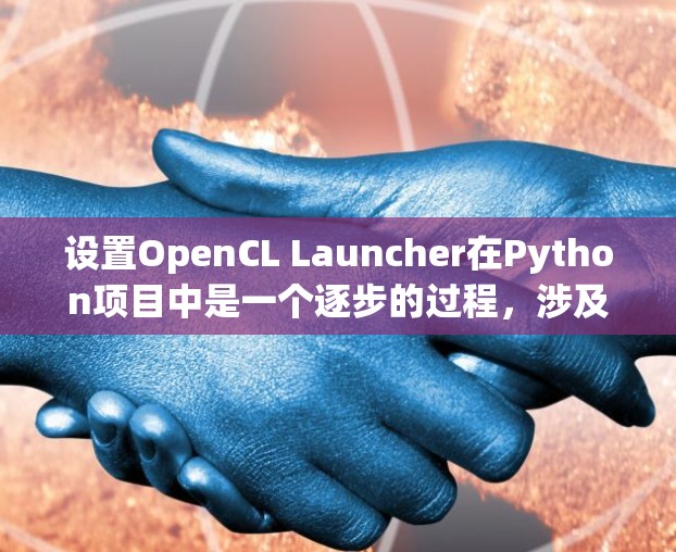 设置OpenCL Launcher在Python项目中是一个逐步的过程,涉及到多个步骤。以下是详细的步骤指南 设置OpenCL Launcher在Python项目中是一个逐步的过程,涉及到多个步骤。以下是详细的步骤指南