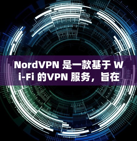 NordVPN 是一款基于 Wi-Fi 的VPN 服务,旨在提供安全、可靠且随身携带的VPN连接。如果你对科学设置或安全配置感兴趣,以下是一些可能的问题和建议