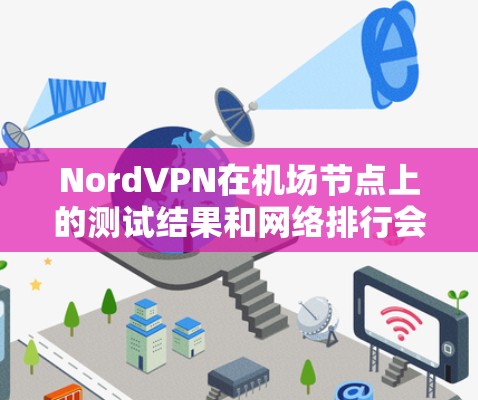 NordVPN在机场节点上的测试结果和网络排行会因机场的具体情况而有所不同,但通常可以提供以下信息