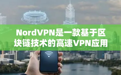 NordVPN是一款基于区块链技术的高速VPN应用，提供多种加密协议和多货币支付方式，旨在提供高度的安全和隐私的网络连接。以下是对NordVPN的详细介绍