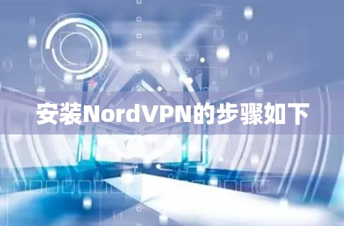 安装NordVPN的步骤如下